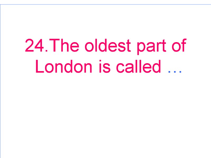24.The oldest part of London is called …